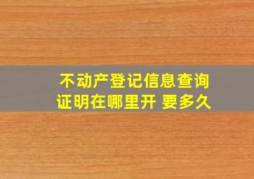 不动产登记信息查询证明在哪里开 要多久